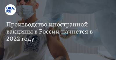 Производство иностранной вакцины в России начнется в 2022 году - ura.news - Россия