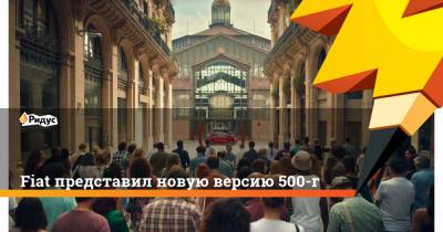 Fiat представил новую версию 500-го - ridus.ru