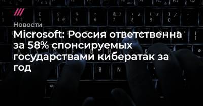 Microsoft: Россия ответственна за 58% спонсируемых государствами кибератак за год - tvrain.ru - Россия