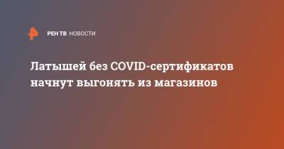 Кришьянис Кариньш - Латышей без COVID-сертификатов начнут выгонять из магазинов - ren.tv - Латвия