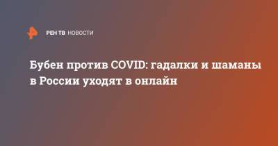 Бубен против COVID: гадалки и шаманы в России уходят в онлайн - ren.tv - Россия