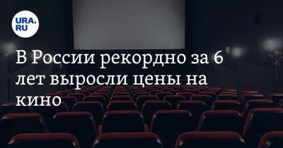 В России рекордно за 6 лет выросли цены на кино - ura.news - Россия