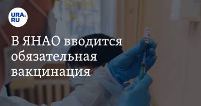В ЯНАО вводится обязательная вакцинация - ura.news - округ Янао