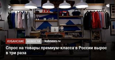 Спрос на товары премиум-класса в России вырос в три раза - kubnews.ru - Россия