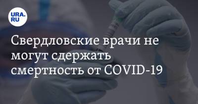Свердловские врачи не могут сдержать смертность от COVID-19 - ura.news - Свердловская обл.