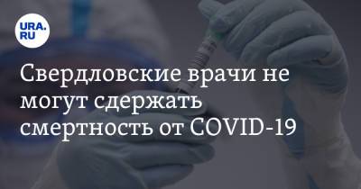 Свердловские врачи не могут сдержать смертность от COVID-19 - ura.news - Свердловская обл.