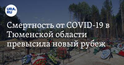 Смертность от COVID-19 в Тюменской области превысила новый рубеж - ura.news - Тюменская обл.