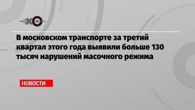 В московском транспорте за третий квартал этого года выявили больше 130 тысяч нарушений масочного режима - echo.msk.ru - Россия - Украина