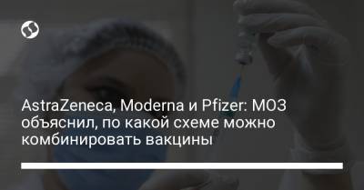 AstraZeneca, Moderna и Pfizer: МОЗ объяснил, по какой схеме можно комбинировать вакцины - liga.net - Украина