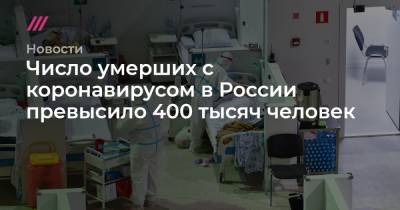 Число умерших с коронавирусом в России превысило 400 тысяч человек - tvrain.ru - Россия - Москва