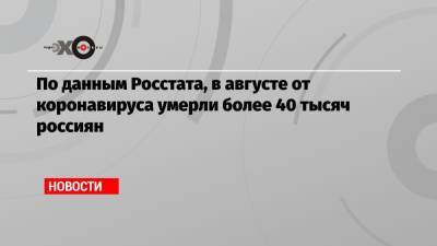 Михаил Мурашко - По данным Росстата, в августе от коронавируса умерли более 40 тысяч россиян - echo.msk.ru - Россия