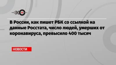 В России, как пишет РБК со ссылкой на данные Росстата, число людей, умерших от коронавируса, превысило 400 тысяч - echo.msk.ru - Россия