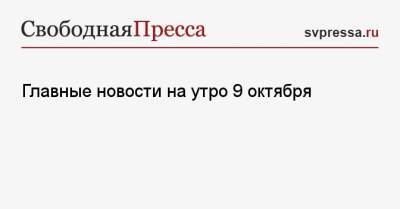 Главные новости на утро 9 октября - svpressa.ru - Россия - Снг