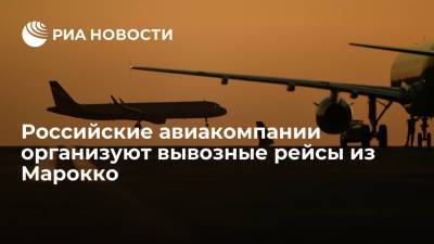 Российские авиакомпании организуют вывозные рейсы из Касабланки для россиян - ria.ru - Россия - Москва - Марокко