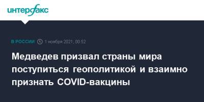Дмитрий Медведев - Медведев призвал страны мира поступиться геополитикой и взаимно признать COVID-вакцины - interfax.ru - Россия - Москва