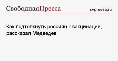 Дмитрий Медведев - Как подтолкнуть россиян к вакцинации, рассказал Медведев - svpressa.ru - Россия