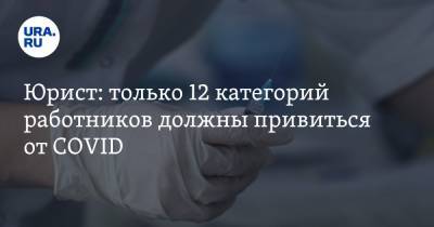 Юрист: только 12 категорий работников должны привиться от COVID - ura.news - Россия