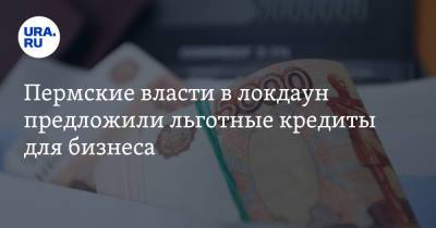 Пермские власти в локдаун предложили льготные кредиты для бизнеса - ura.news - Пермский край