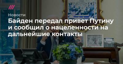 Владимир Путин - Байден передал привет Путину и сообщил о нацеленности на дальнейшие контакты - tvrain.ru - Россия - Китай