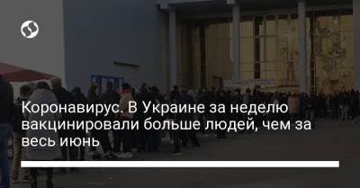 Коронавирус. В Украине за неделю вакцинировали больше людей, чем за весь июнь - liga.net - Украина