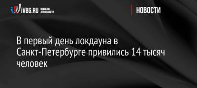 В первый день локдауна в Санкт-Петербурге привились 14 тысяч человек - ivbg.ru - Россия - Санкт-Петербург - Украина