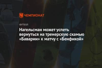 Нагельсман может успеть вернуться на тренерскую скамью «Баварии» к матчу с «Бенфикой» - championat.com