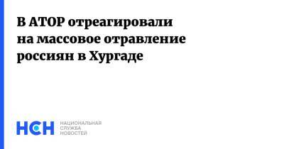Майя Ломидзе - В АТОР отреагировали на массовое отравление россиян в Хургаде - nsn.fm - Россия - Египет
