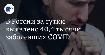 В России за сутки выявлено 40,4 тысячи заболевших COVID - ura.news - Россия