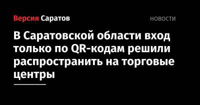 Александр Соловьев - Роман Бусаргин - В Саратовской области вход только по QR-кодам решили распространить на торговые центры - nversia.ru - Саратовская обл.