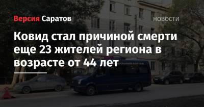 Ковид стал причиной смерти еще 23 жителей региона в возрасте от 44 лет - nversia.ru - Россия - Саратовская обл.