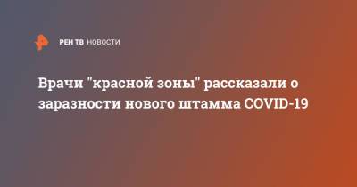 Врачи "красной зоны" рассказали о заразности нового штамма COVID-19 - ren.tv - Красноярск