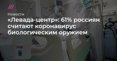 «Левада-центр»: 61% россиян считают коронавирус биологическим оружием - tvrain.ru