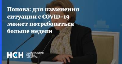 Анна Попова - Попова: для изменения ситуации с COVID-19 может потребоваться больше недели - nsn.fm