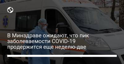 В Минздраве ожидают, что пик заболеваемости COVID-19 продержится еще неделю-две - liga.net - Украина
