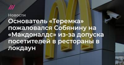 Основатель «Теремка» пожаловался Собянину на «Макдоналдс» из-за допуска посетителей в рестораны в локдаун - tvrain.ru - Москва