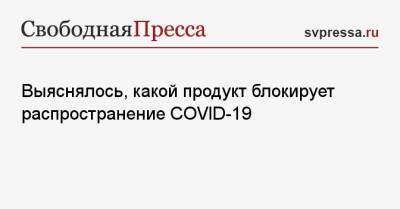 Выяснялось, какой продукт блокирует распространение COVID-19 - svpressa.ru - Россия