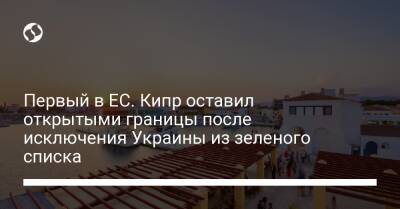 Дмитрий Кулеба - Первый в ЕС. Кипр оставил открытыми границы после исключения Украины из зеленого списка - liga.net - Украина - Евросоюз - Кипр
