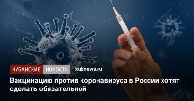 Александр Гинцбург - Вакцинацию против коронавируса в России хотят сделать обязательной - kubnews.ru - Россия