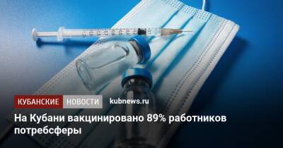 На Кубани вакцинировано 89% работников потребсферы - kubnews.ru - Россия - Краснодарский край - Кубань