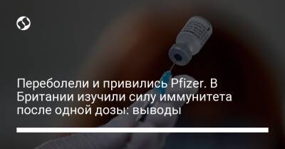 Переболели и привились Pfizer. В Британии изучили силу иммунитета после одной дозы: выводы - liga.net - Украина - Англия