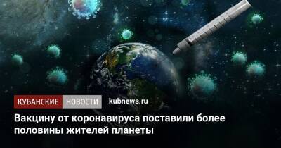 Вакцину от коронавируса поставили более половины жителей планеты - kubnews.ru