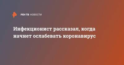 Александр Горелов - Инфекционист рассказал, когда начнет ослабевать коронавирус - ren.tv - Россия