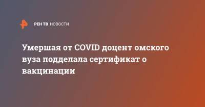 Умершая от COVID доцент омского вуза подделала сертификат о вакцинации - ren.tv - Омск