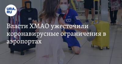 Власти ХМАО ужесточили коронавирусные ограничения в аэропортах - ura.news - округ Югра