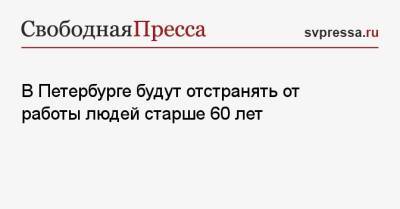 В Петербурге будут отстранять от работы людей старше 60 лет - svpressa.ru - Санкт-Петербург