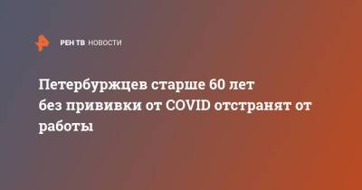 Петербуржцев старше 60 лет без прививки от COVID отстранят от работы - ren.tv - Санкт-Петербург