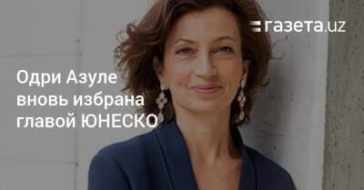 Одри Азуле вновь избрана главой ЮНЕСКО - gazeta.uz - Узбекистан
