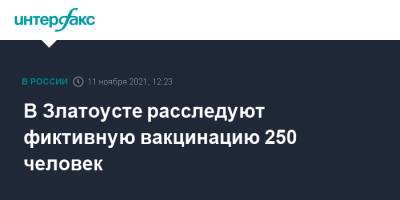 В Златоусте расследуют фиктивную вакцинацию 250 человек - interfax.ru - Москва - Челябинская обл.