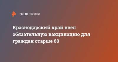 Краснодарский край ввел обязательную вакцинацию для граждан старше 60 - ren.tv - Краснодарский край