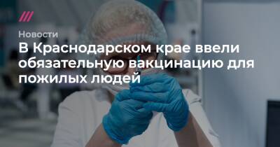 Мария Потемкина - В Краснодарском крае ввели обязательную вакцинацию для пожилых людей - tvrain.ru - Краснодарский край